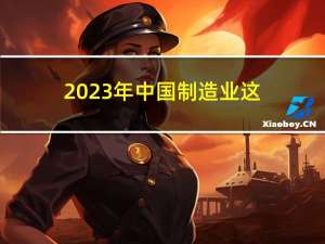 2023年 中国制造业这三大趋势不可忽视