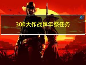 300大作战拜年祭任务