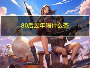 80后过年喝什么茶