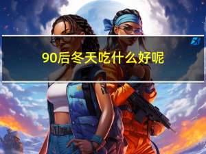 90后冬天吃什么好呢