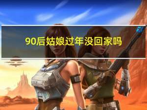 90后姑娘过年没回家吗