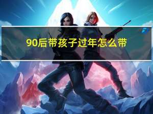 90后带孩子过年怎么带