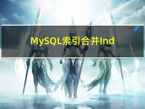MySQL索引合并Index Merge 一条SQL使用多个索引情况分析，以及索引合并失效情况