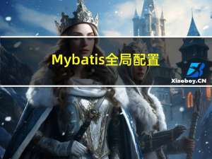 Mybatis 全局配置文件 mybatis-config.xml