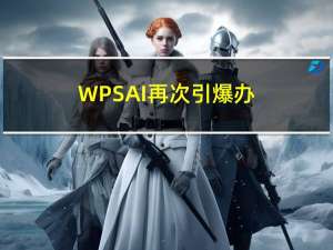 WPS AI 再次引爆办公软件行业，以后写文档可由AI代笔