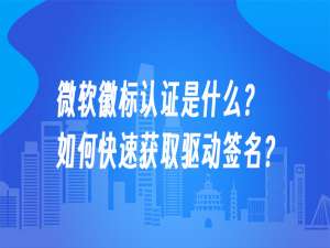微软徽标认证是什么？如何快速获取驱动签名？