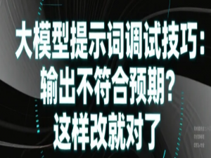 【人工智能】大模型提示词调试技巧：输出不符合预期？这样改就对了_大模型输出没按提示词要求怎么办