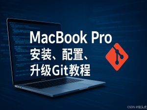 MacBook Pro 安装、配置、升级 Git 详细教程与方法大全_mac git 升级