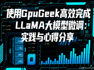 使用GpuGeek高效完成LLaMA大模型微调：实践与心得分享_gpugeek官网