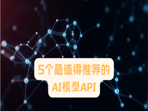 5个值得推荐的AI大模型API（超级详细）_ai大模型的api