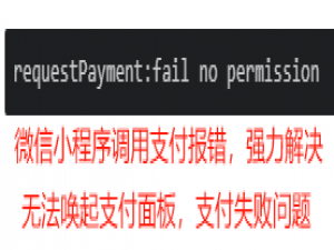 微信小程序 - 解决微信支付报错 requestPayment:fail no permission 原因分析及排查处理（支付失败出错，无法唤起支付弹框面板，微信支付API报错请求付款：失败无权限）_requestpayment:fail jsapi has no permission