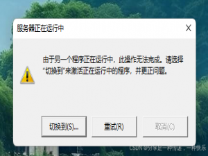 服务器正在运行中由于另一个程正在运行中，此操作无法完成。请选择“切换到“来激活正在运行中的程序，并更正问题。——请问这个什么原因？如何解决？_由于另一个程序正在运行中,此操作无法完成,请选择切换
