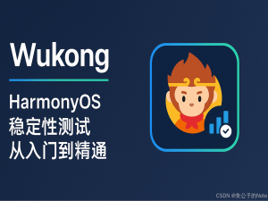 Harmony鸿蒙必备：Wukong 稳定性测试全流程指南_wukong稳定性测试