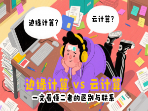 边缘计算 vs 云计算：一文看懂二者的区别与联系_边缘计算和云计算的区别