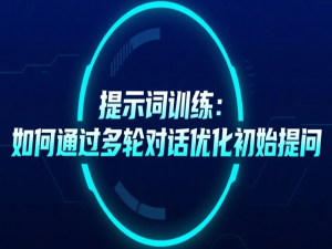 【AI】提示词训练：如何通过多轮对话优化初始提问_多轮对话通过什么手段来进行模型调优