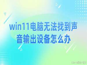 win11电脑无法找到声音输出设备怎么办？查看解决方法