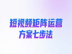 短视频矩阵运营方案​七步法
