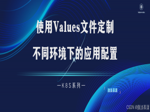 【K8S系列】在 K8S 中使用 Values 文件定制不同环境下的应用配置_values-prod.yaml