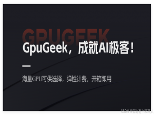 GpuGeek：为创新者提供灵活、快速、高效的云计算服务！