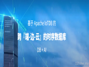 Apache IoTDB 全场景部署：基于 Apache IoTDB 的跨「端-边-云」的时序数据库 DB+AI_lotdb 应用场景实战