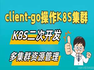 【云原生开发】如何通过client-go来操作K8S集群_client-go开发