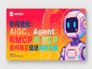 协同进化：AIGC、Agent和MCP如何相互促进共同发展
