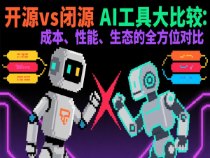 开源vs闭源AI工具大比较：成本、性能、生态的全方位对比_用开源模型做ai视频 与现成工具差别