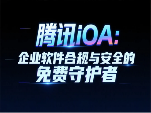 腾讯iOA：企业软件合规与安全的免费守护者