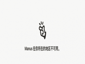 为啥Manus告诉你“地区不可用”？简单说给你听！_manus 在你所在的地区不可用。