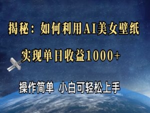【AIGC】在抖音发美女壁纸，一周赚了3000块？我试了试，说点大实话！_抖音做美女壁纸怎么变现