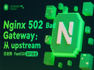Nginx 502 Bad Gateway：从 upstream 日志到 FastCGI 超时复盘