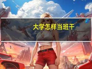 大学怎样当班干