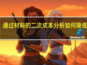 ,通过材料的二次成本分析如何降低成本