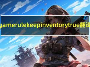 /gamerule keepinventory true翻译（gamerule keepinventory true）