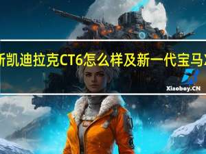 :全新凯迪拉克CT6怎么样及新一代宝马X5怎么样