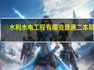 :水利水电工程有哪些普通二本院校