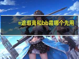 =遮瑕膏和bb霜哪个先用