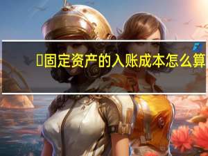​固定资产的入账成本怎么算