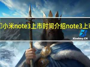 ​小米note3上市时间介绍 note3上市时间