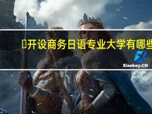 ​开设商务日语专业大学有哪些