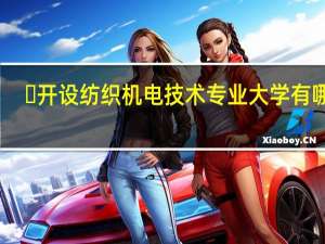 ​开设纺织机电技术专业大学有哪些