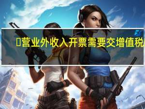 ​营业外收入开票需要交增值税吗