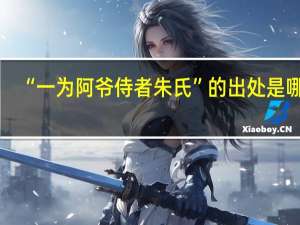 “一为阿爷侍者朱氏”的出处是哪里