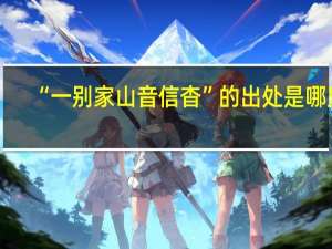 “一别家山音信杳”的出处是哪里