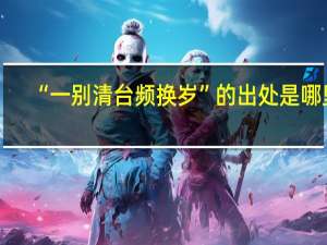 “一别清台频换岁”的出处是哪里