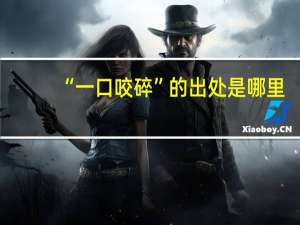 “一口咬碎”的出处是哪里