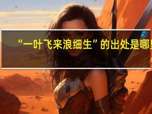 “一叶飞来浪细生”的出处是哪里