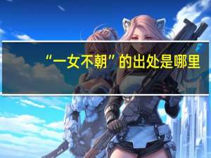 “一女不朝”的出处是哪里