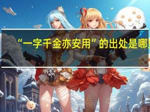 “一字千金亦安用”的出处是哪里