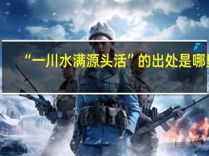 “一川水满源头活”的出处是哪里